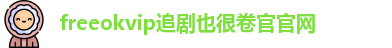 freeokvip追剧也很卷官官网_freeok官网入口电脑端_精东传媒免费在线观看
